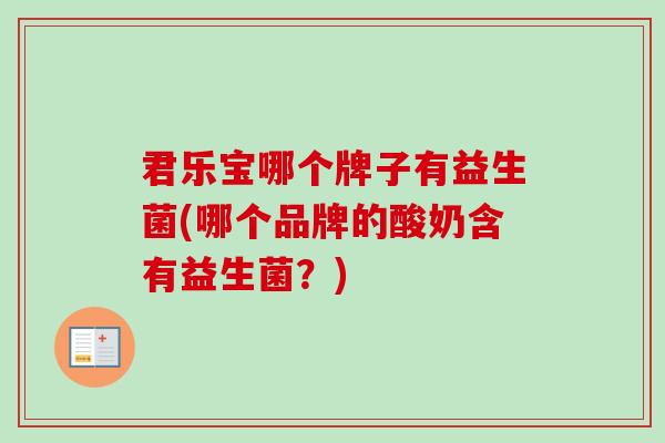 君乐宝哪个牌子有益生菌(哪个品牌的酸奶含有益生菌?) 君乐宝哪个牌子有益生菌(哪个品牌的酸奶含有益生菌?)