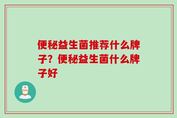 益生菌推荐什么牌子？益生菌什么牌子好