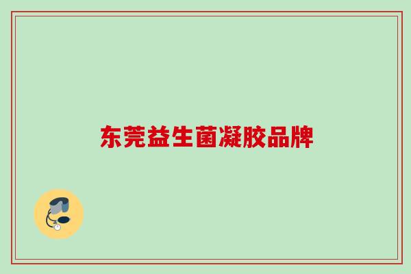 东莞益生菌凝胶品牌 东莞益生菌凝胶品牌