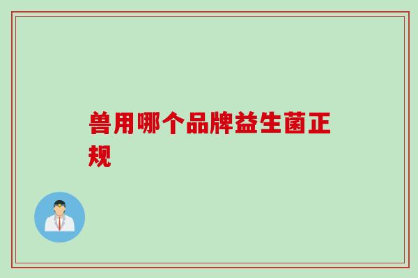 兽用哪个品牌益生菌正规 兽用哪个品牌益生菌正规