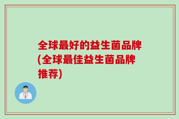 全球好的益生菌品牌(全球佳益生菌品牌推荐)