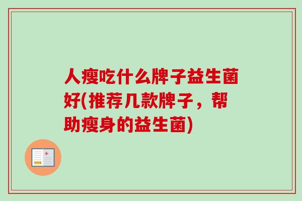 人瘦吃什么牌子益生菌好(推荐几款牌子，帮助瘦身的益生菌)