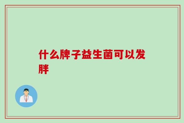 什么牌子益生菌可以发胖