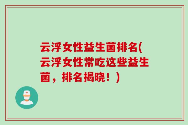 云浮女性益生菌排名(云浮女性常吃这些益生菌，排名揭晓！)