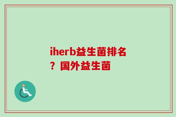 iherb益生菌排名?国外益生菌 iherb益生菌排名?国外益生菌