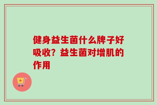 健身益生菌什么牌子好吸收？益生菌对增肌的作用