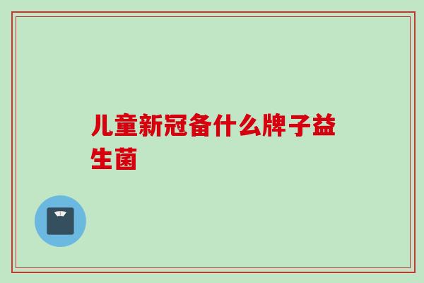 儿童新冠备什么牌子益生菌