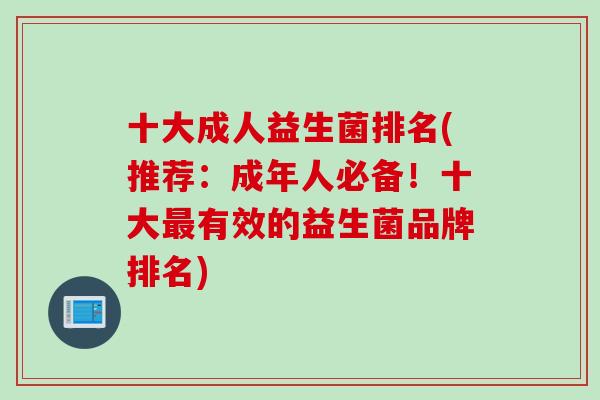 十大成人益生菌排名(推荐：成年人必备！十大有效的益生菌品牌排名)
