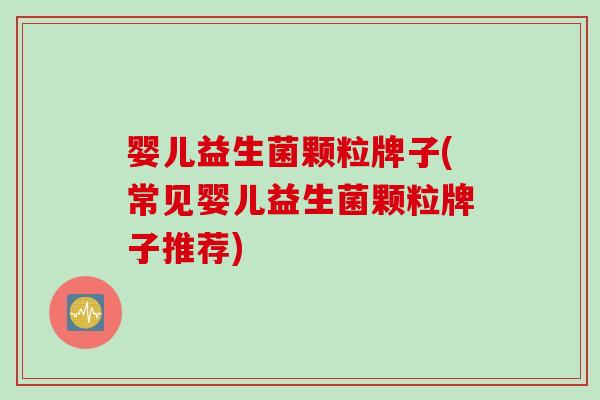婴儿益生菌颗粒牌子(常见婴儿益生菌颗粒牌子推荐)