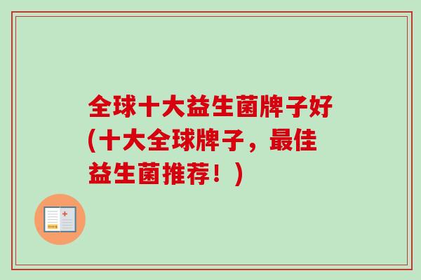 全球十大益生菌牌子好(十大全球牌子，佳益生菌推荐！)
