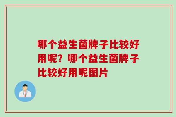 哪个益生菌牌子比较好用呢？哪个益生菌牌子比较好用呢图片