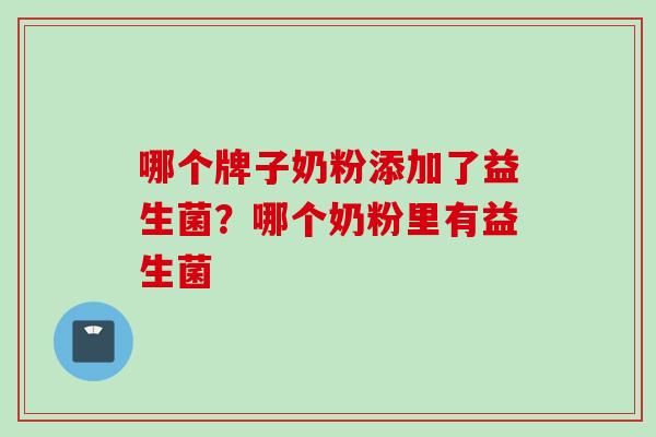 哪个牌子奶粉添加了益生菌？哪个奶粉里有益生菌