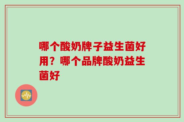 哪个酸奶牌子益生菌好用？哪个品牌酸奶益生菌好