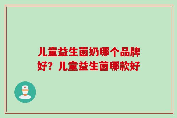 儿童益生菌奶哪个品牌好？儿童益生菌哪款好