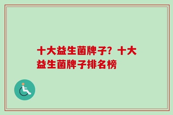 十大益生菌牌子？十大益生菌牌子排名榜