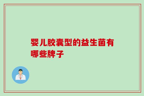 婴儿胶囊型的益生菌有哪些牌子 婴儿胶囊型的益生菌有哪些牌子