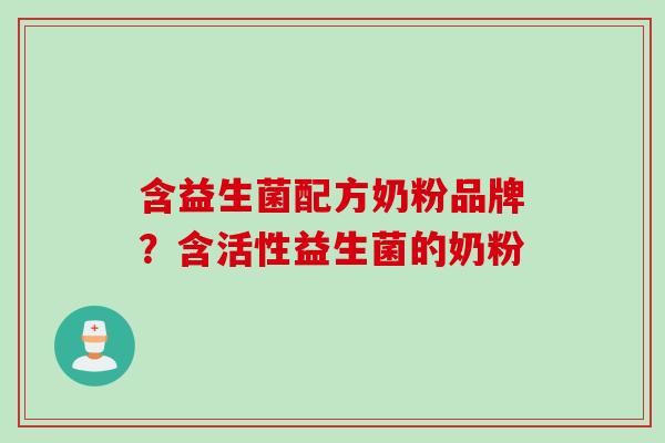 含益生菌配方奶粉品牌？含活性益生菌的奶粉