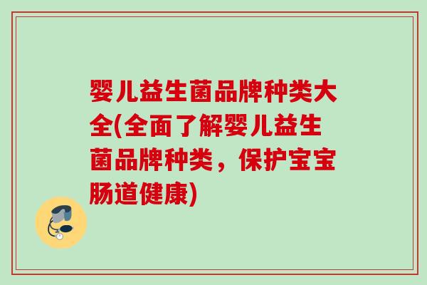 婴儿益生菌品牌种类大全(全面了解婴儿益生菌品牌种类，保护宝宝肠道健康)