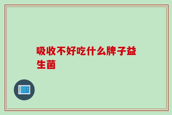 吸收不好吃什么牌子益生菌