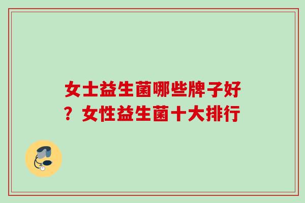 女士益生菌哪些牌子好?女性益生菌十大排行 女士益生菌哪些牌子好?女性益生菌十大排行