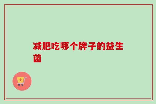 吃哪个牌子的益生菌