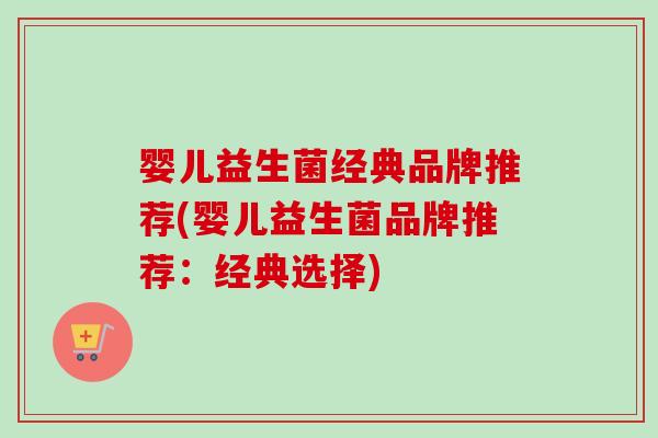 婴儿益生菌经典品牌推荐(婴儿益生菌品牌推荐：经典选择)
