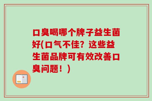 喝哪个牌子益生菌好(口气不佳？这些益生菌品牌可有效改善问题！)