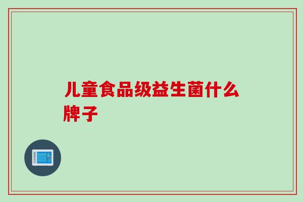 儿童食品级益生菌什么牌子