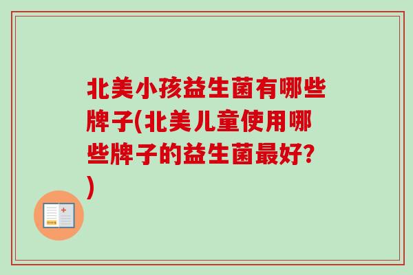 北美小孩益生菌有哪些牌子(北美儿童使用哪些牌子的益生菌好?) 北美小孩益生菌有哪些牌子(北美儿童使用哪些牌子的益生菌好?)