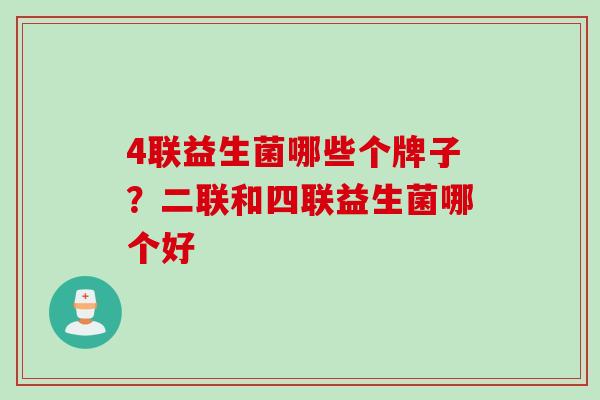 4联益生菌哪些个牌子？二联和四联益生菌哪个好