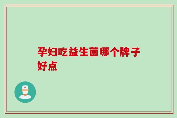 孕妇吃益生菌哪个牌子好点 孕妇吃益生菌哪个牌子好点