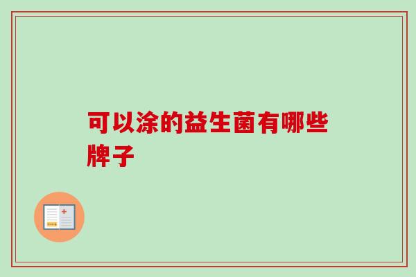 可以涂的益生菌有哪些牌子 可以涂的益生菌有哪些牌子