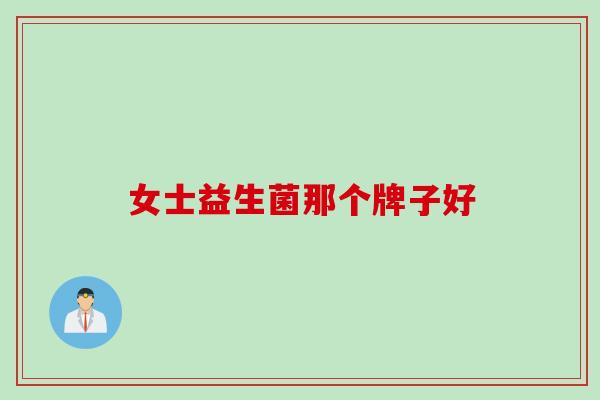 女士益生菌那个牌子好 女士益生菌那个牌子好