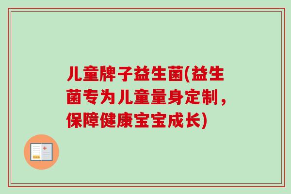 儿童牌子益生菌(益生菌专为儿童量身定制,保障健康宝宝成长) 儿童牌子益生菌(益生菌专为儿童量身定制,保障健康宝宝成长)