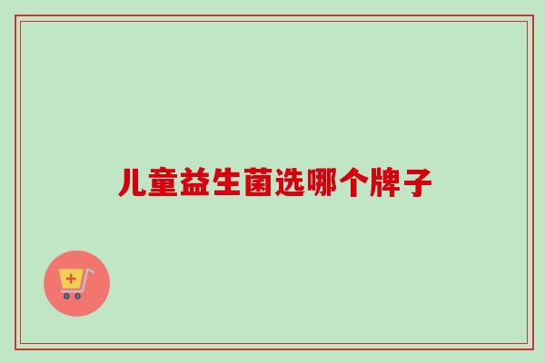 儿童益生菌选哪个牌子
