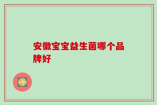 安徽宝宝益生菌哪个品牌好