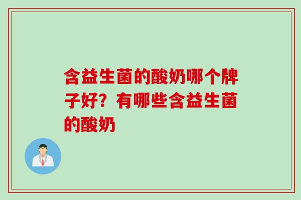含益生菌的酸奶哪个牌子好?有哪些含益生菌的酸奶 含益生菌的酸奶哪个牌子好?有哪些含益生菌的酸奶
