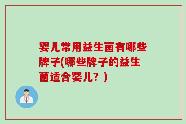 婴儿常用益生菌有哪些牌子(哪些牌子的益生菌适合婴儿？)