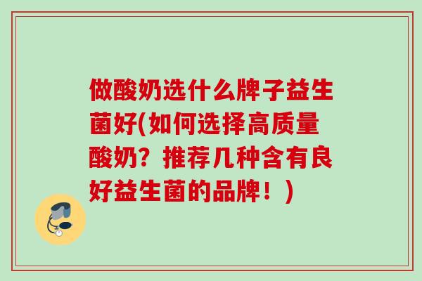 做酸奶选什么牌子益生菌好(如何选择高质量酸奶?推荐几种含有良好益生菌的品牌!) 做酸奶选什么牌子益生菌好(如何选择高质量酸奶?推荐几种含有良好益生菌的品牌!)