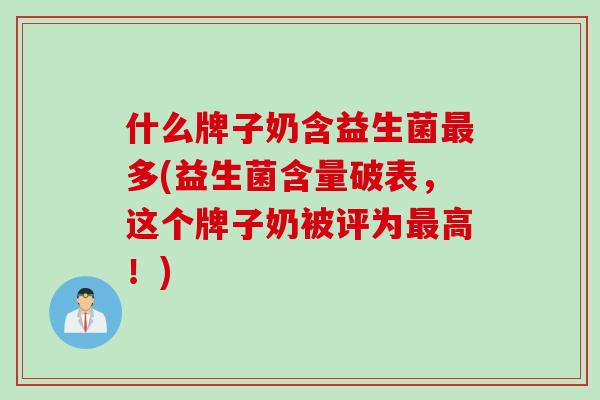 什么牌子奶含益生菌多(益生菌含量破表,这个牌子奶被评为高!) 什么牌子奶含益生菌多(益生菌含量破表,这个牌子奶被评为高!)