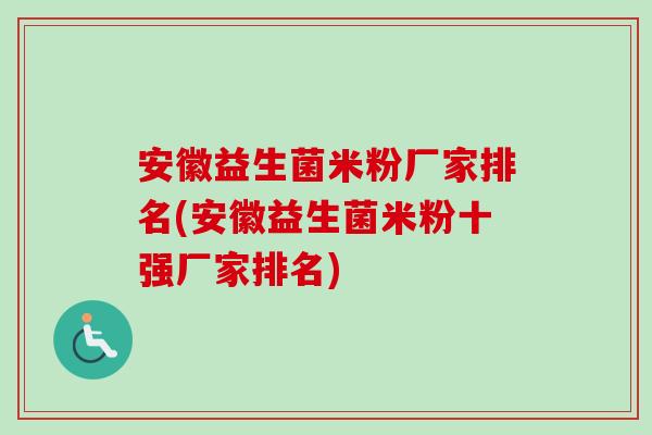 安徽益生菌米粉厂家排名(安徽益生菌米粉十强厂家排名) 安徽益生菌米粉厂家排名(安徽益生菌米粉十强厂家排名)