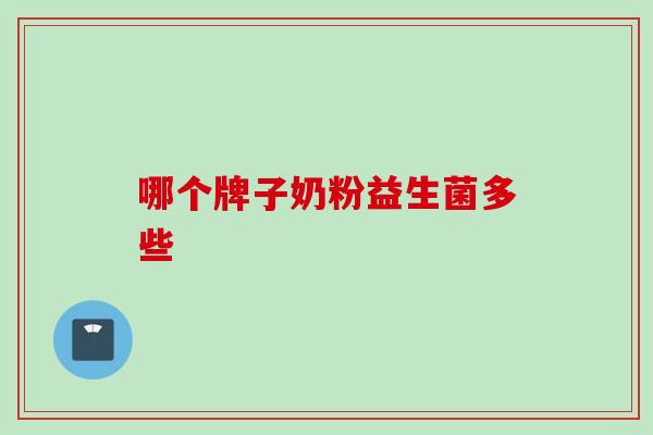 哪个牌子奶粉益生菌多些 哪个牌子奶粉益生菌多些