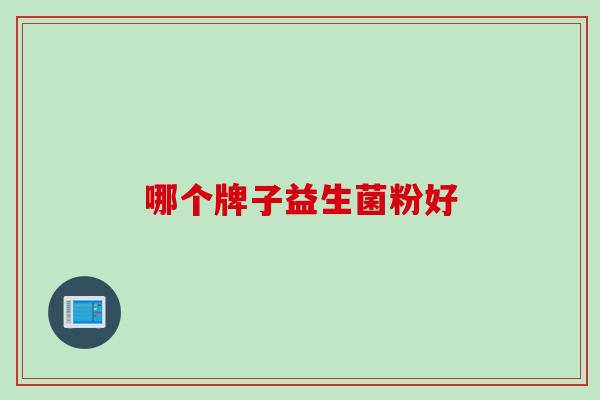 哪个牌子益生菌粉好 哪个牌子益生菌粉好