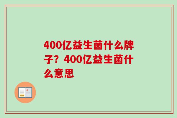 400亿益生菌什么牌子？400亿益生菌什么意思