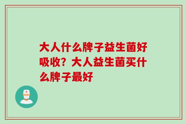 大人什么牌子益生菌好吸收?大人益生菌买什么牌子好 大人什么牌子益生菌好吸收?大人益生菌买什么牌子好