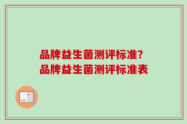 品牌益生菌测评标准？品牌益生菌测评标准表