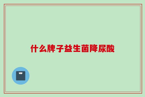 什么牌子益生菌降尿酸