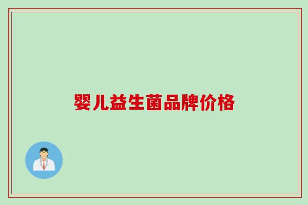 婴儿益生菌品牌价格 婴儿益生菌品牌价格