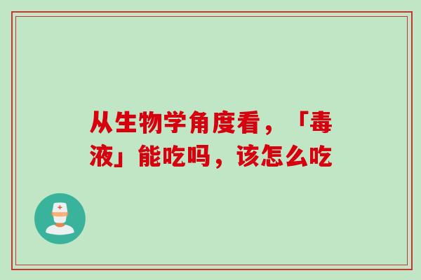 从生物学角度看，「毒液」能吃吗，该怎么吃