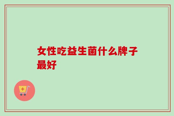 女性吃益生菌什么牌子好